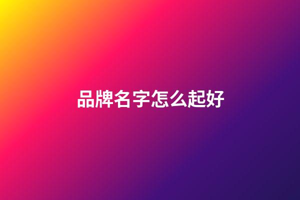品牌名字怎么起好-第1張-商標(biāo)起名-玄機(jī)派