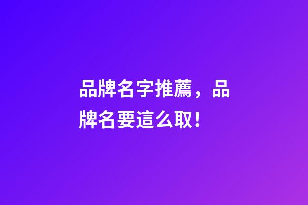 品牌名字推薦，品牌名要這么取！