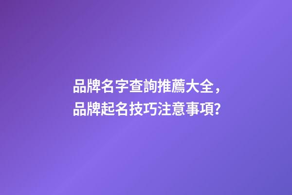 品牌名字查詢推薦大全，品牌起名技巧注意事項？-第1張-商標起名-玄機派