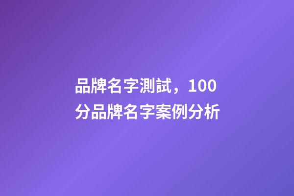 品牌名字測試，100分品牌名字案例分析-第1張-商標(biāo)起名-玄機(jī)派