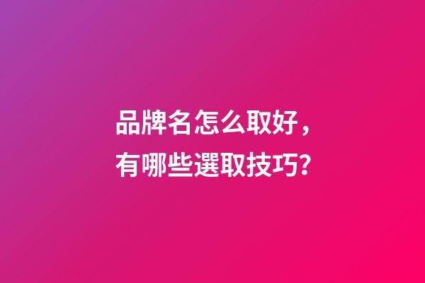品牌名怎么取好，有哪些選取技巧？-第1張-商標起名-玄機派