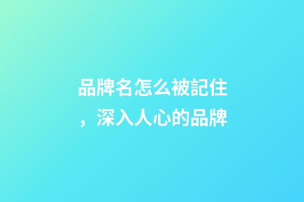 品牌名怎么被記住，深入人心的品牌-第1張-商標起名-玄機派