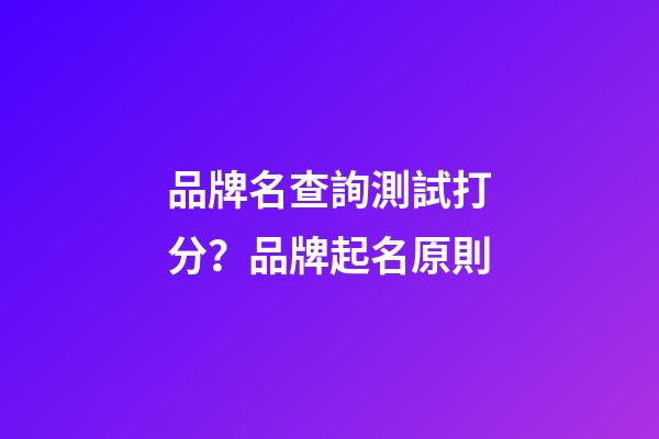 品牌名查詢測試打分？品牌起名原則-第1張-商標起名-玄機派