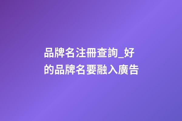 品牌名注冊查詢_好的品牌名要融入廣告-第1張-商標起名-玄機派