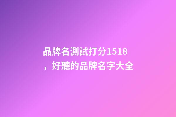 品牌名測試打分1518，好聽的品牌名字大全-第1張-商標起名-玄機派