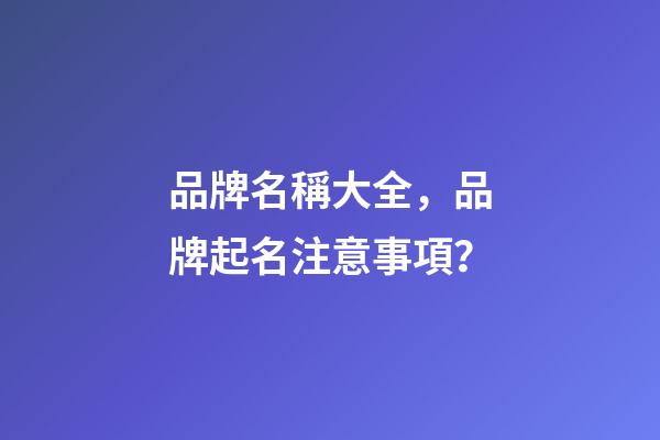 品牌名稱大全，品牌起名注意事項？-第1張-商標起名-玄機派