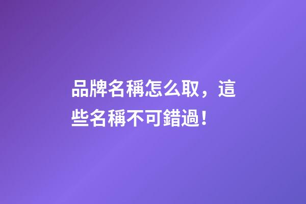 品牌名稱怎么取，這些名稱不可錯過！-第1張-商標起名-玄機派