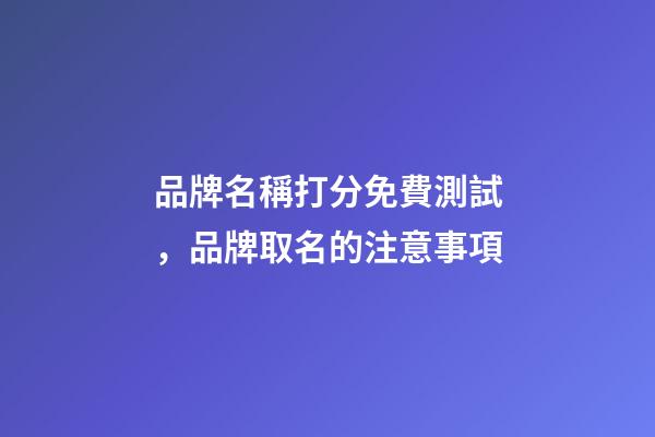 品牌名稱打分免費測試，品牌取名的注意事項-第1張-商標起名-玄機派