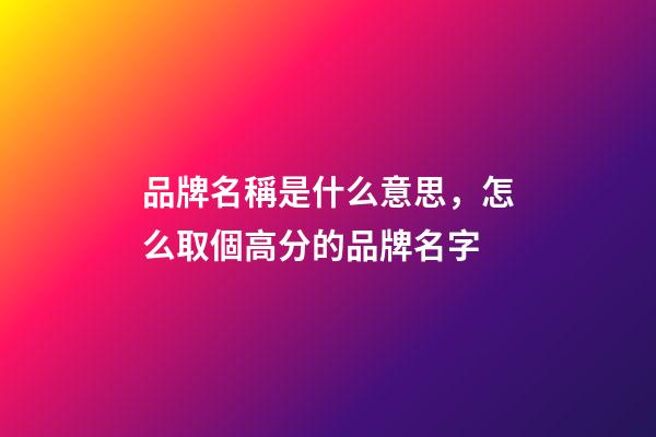 品牌名稱是什么意思，怎么取個高分的品牌名字-第1張-商標起名-玄機派