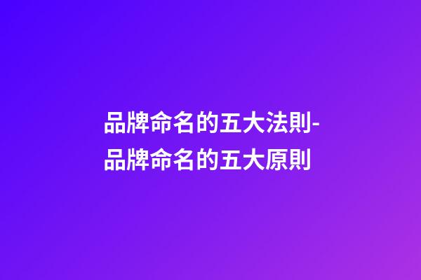 品牌命名的五大法則-品牌命名的五大原則