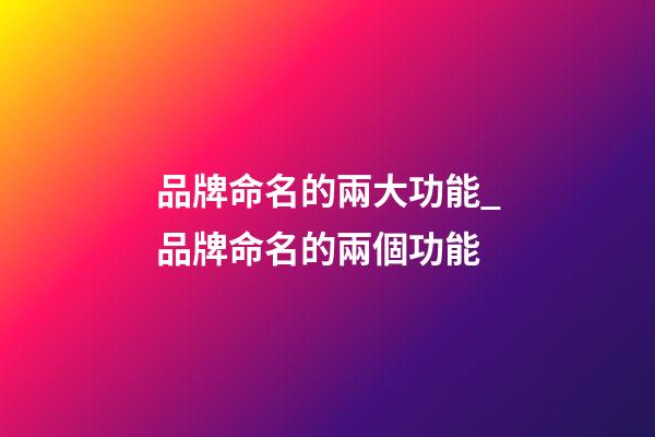 品牌命名的兩大功能_品牌命名的兩個功能-第1張-商標起名-玄機派