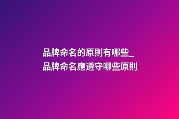 品牌命名的原則有哪些_品牌命名應遵守哪些原則