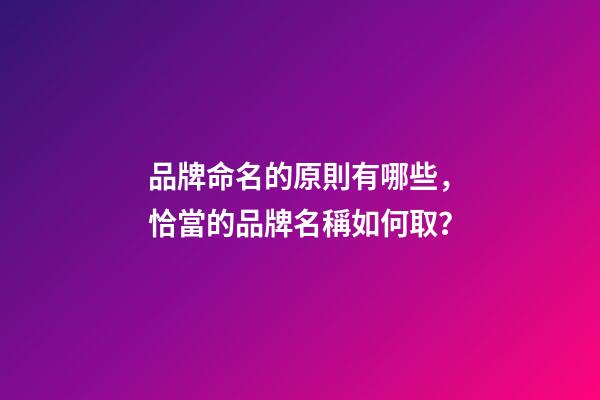 品牌命名的原則有哪些，恰當的品牌名稱如何取？