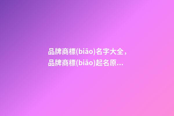 品牌商標(biāo)名字大全，品牌商標(biāo)起名原則？