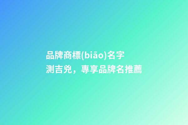 品牌商標(biāo)名字測吉兇，專享品牌名推薦