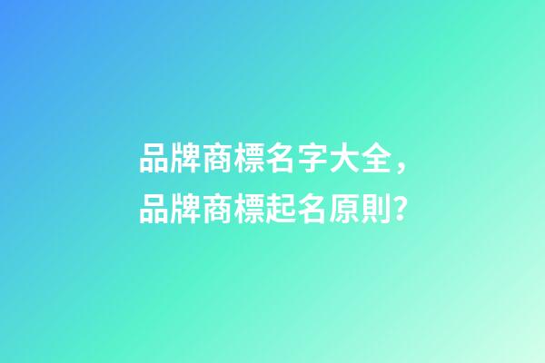 品牌商標名字大全，品牌商標起名原則？-第1張-商標起名-玄機派