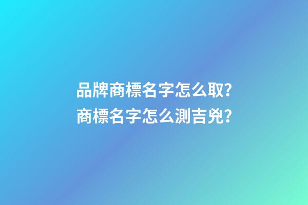 品牌商標名字怎么取？商標名字怎么測吉兇？-第1張-商標起名-玄機派
