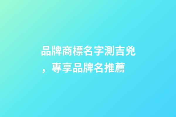 品牌商標名字測吉兇，專享品牌名推薦-第1張-商標起名-玄機派