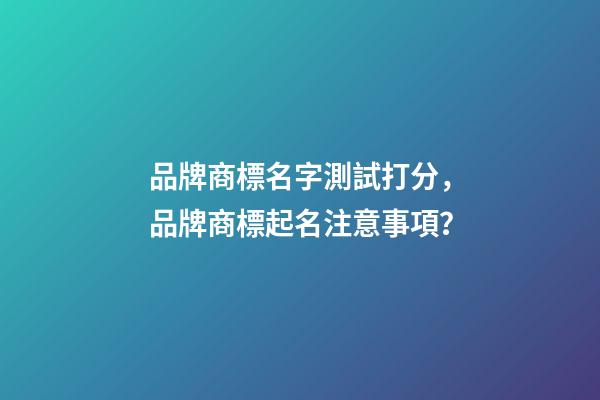 品牌商標名字測試打分，品牌商標起名注意事項？-第1張-商標起名-玄機派