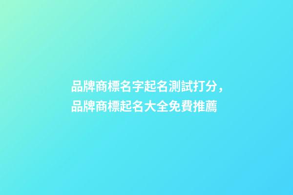 品牌商標名字起名測試打分，品牌商標起名大全免費推薦-第1張-商標起名-玄機派