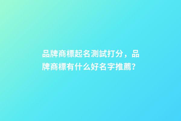 品牌商標起名測試打分，品牌商標有什么好名字推薦？-第1張-商標起名-玄機派