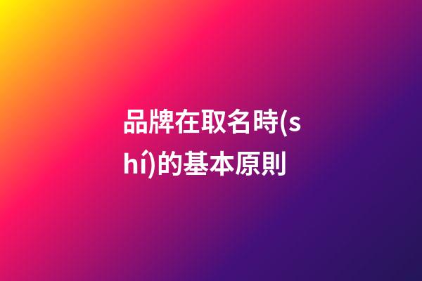 品牌在取名時(shí)的基本原則
