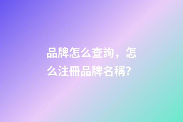 品牌怎么查詢，怎么注冊品牌名稱？-第1張-商標起名-玄機派
