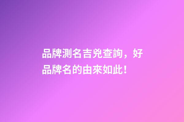 品牌測名吉兇查詢，好品牌名的由來如此！-第1張-商標起名-玄機派