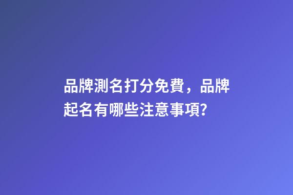 品牌測名打分免費，品牌起名有哪些注意事項？-第1張-商標起名-玄機派
