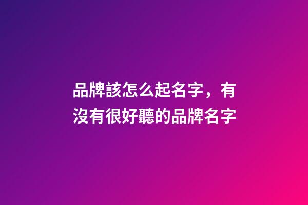 品牌該怎么起名字，有沒有很好聽的品牌名字-第1張-商標起名-玄機派