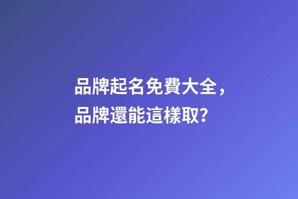 品牌起名免費大全，品牌還能這樣取？