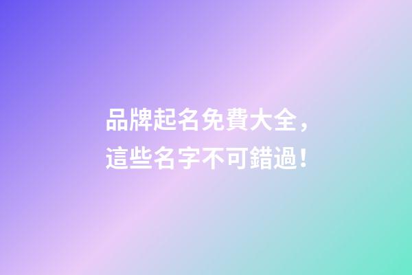品牌起名免費大全，這些名字不可錯過！-第1張-商標起名-玄機派