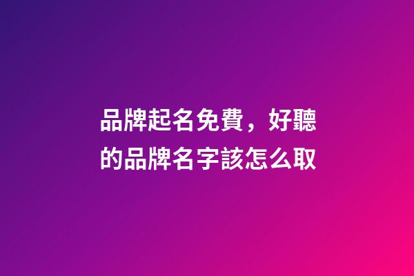 品牌起名免費，好聽的品牌名字該怎么取-第1張-商標起名-玄機派