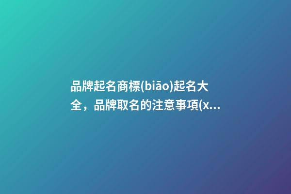 品牌起名商標(biāo)起名大全，品牌取名的注意事項(xiàng)-第1張-商標(biāo)起名-玄機(jī)派