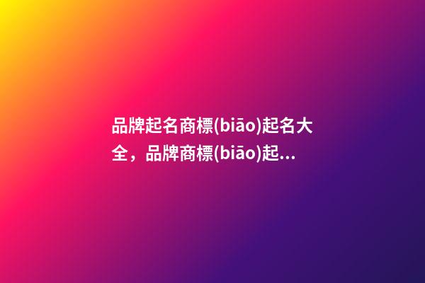 品牌起名商標(biāo)起名大全，品牌商標(biāo)起名原則？