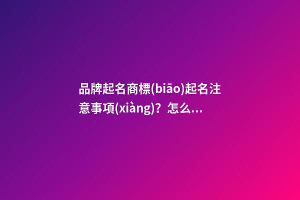 品牌起名商標(biāo)起名注意事項(xiàng)？怎么給品牌起名？-第1張-商標(biāo)起名-玄機(jī)派