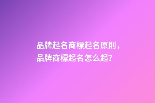 品牌起名商標起名原則，品牌商標起名怎么起？-第1張-商標起名-玄機派