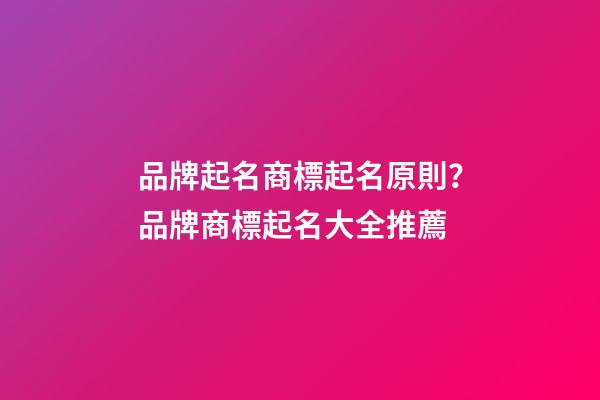品牌起名商標起名原則？品牌商標起名大全推薦