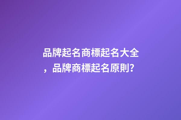 品牌起名商標起名大全，品牌商標起名原則？