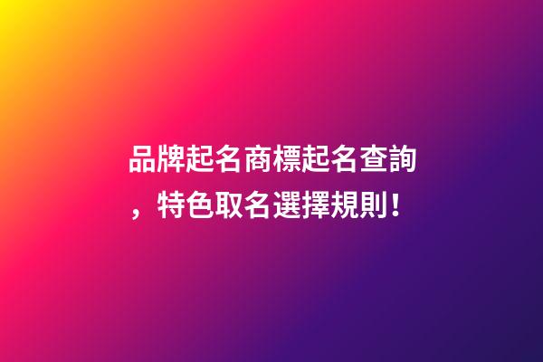 品牌起名商標起名查詢，特色取名選擇規則！-第1張-商標起名-玄機派