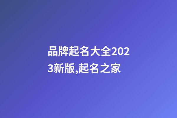 品牌起名大全2023新版,起名之家-第1張-商標起名-玄機派
