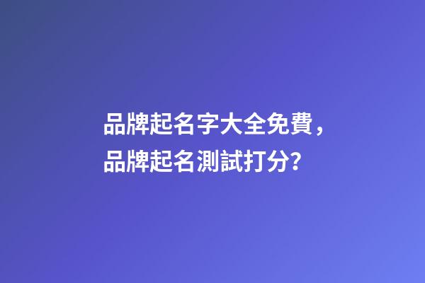 品牌起名字大全免費，品牌起名測試打分？