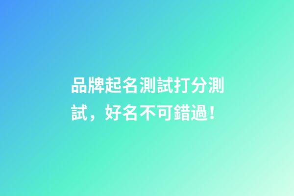 品牌起名測試打分測試，好名不可錯過！-第1張-商標起名-玄機派