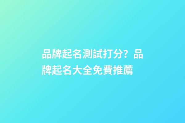 品牌起名測試打分？品牌起名大全免費推薦-第1張-商標(biāo)起名-玄機派