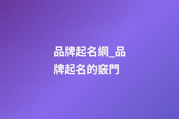 品牌起名網_品牌起名的竅門-第1張-商標起名-玄機派