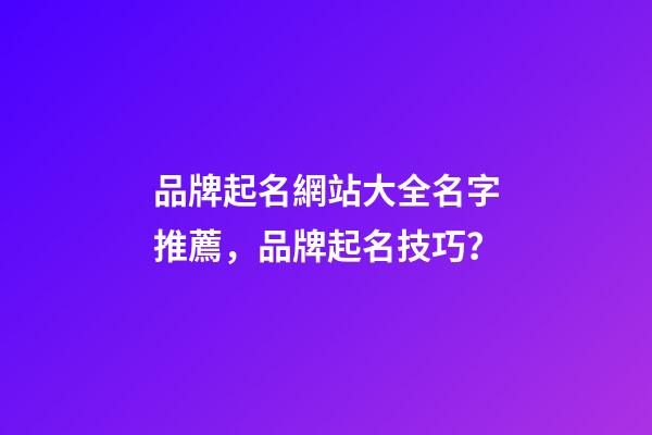 品牌起名網站大全名字推薦，品牌起名技巧？-第1張-商標起名-玄機派