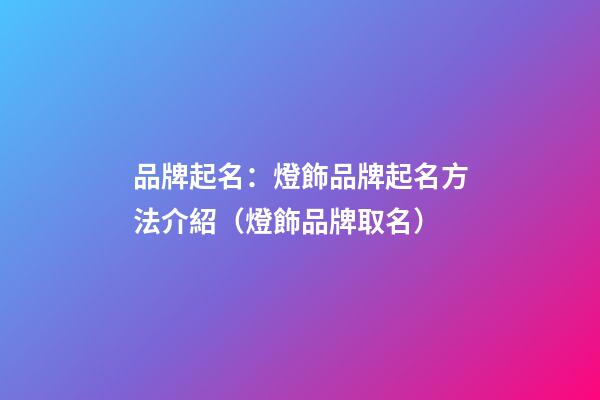 品牌起名：燈飾品牌起名方法介紹（燈飾品牌取名）