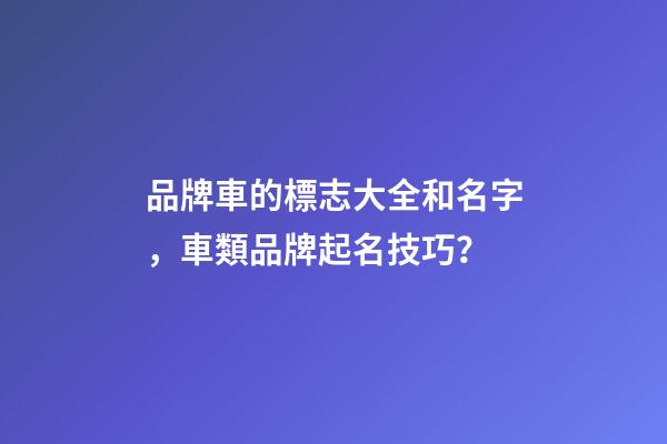 品牌車的標志大全和名字，車類品牌起名技巧？-第1張-商標起名-玄機派