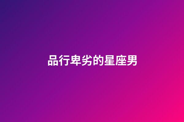 品行卑劣的星座男-第1張-星座運勢-玄機派