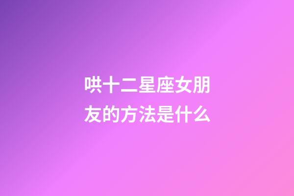 哄十二星座女朋友的方法是什么-第1張-星座運(yùn)勢(shì)-玄機(jī)派